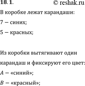 Изображение 18.1. В коробке лежат 7 синих и 5 красных карандашей. Опыт состоит в том, что из коробки наугад вытягивают один карандаш и фиксируют его цвет. Опишите элементарные...