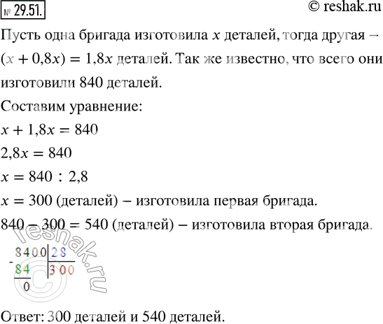 Изображение 29.51. Две бригады изготовили 840 деталей, причём одна бригада изготовила на 80 % больше деталей, чем другая. Сколько деталей изготовила каждая...